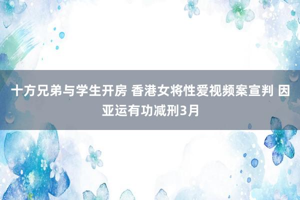 十方兄弟与学生开房 香港女将性爱视频案宣判 因亚运有功减刑3月