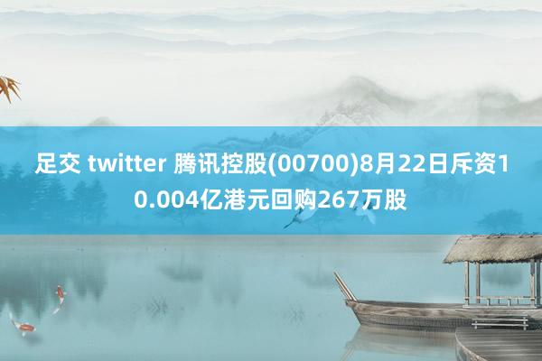 足交 twitter 腾讯控股(00700)8月22日斥资10.004亿港元回购267万股