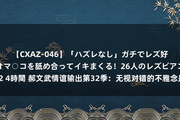 【CXAZ-046】「ハズレなし」ガチでレズ好きなお姉さんたちがオマ○コを舐め合ってイキまくる！26人のレズビアン 2 4時間 郝文武情谊输出第32季：无视对错的不雅念是对社会的不负攀扯看成