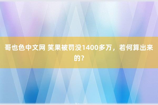 哥也色中文网 笑果被罚没1400多万，若何算出来的？