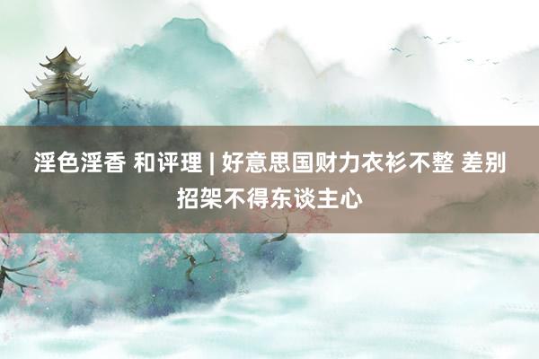 淫色淫香 和评理 | 好意思国财力衣衫不整 差别招架不得东谈主心