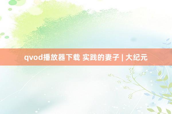 qvod播放器下载 实践的妻子 | 大纪元