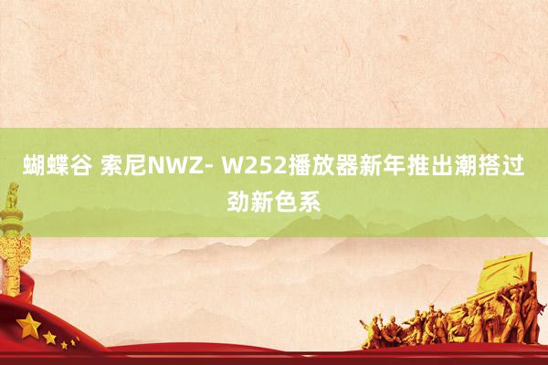 蝴蝶谷 索尼NWZ- W252播放器新年推出潮搭过劲新色系