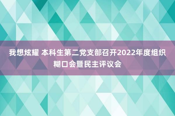 我想炫耀 本科生第二党支部召开2022年度组织糊口会暨民主评议会