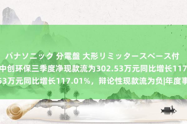 パナソニック 分電盤 大形リミッタースペース付 露出・半埋込両用形 中创环保三季度净现款流为302.53万元同比增长117.01%，辩论性现款流为负|年度事迹