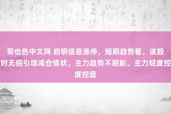 哥也色中文网 启明信息涨停，短期趋势看，该股现时无招引增减仓情状，主力趋势不昭彰。主力轻度控盘