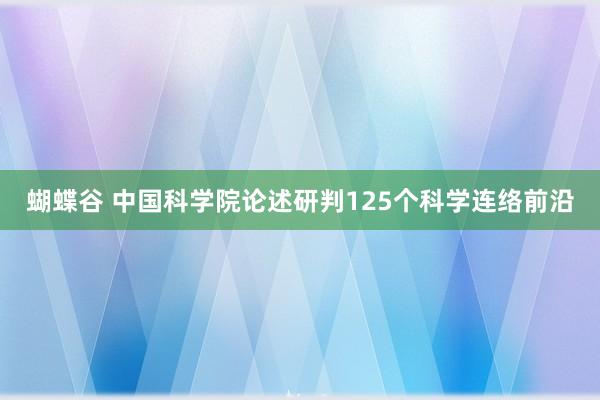 蝴蝶谷 中国科学院论述研判125个科学连络前沿