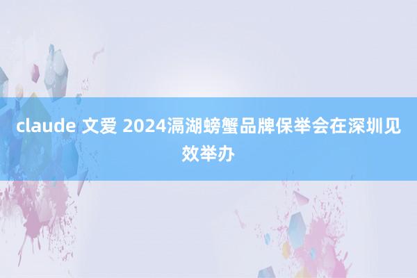 claude 文爱 2024滆湖螃蟹品牌保举会在深圳见效举办