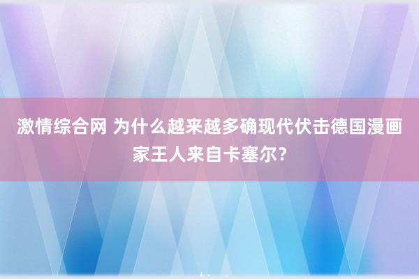 激情综合网 为什么越来越多确现代伏击德国漫画家王人来自卡塞尔？